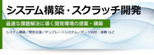 システム構築・スクラッチ開発 最適な課題解決に導く開発環境の提案・構築(システム構築/開発支援/テンプレートシステム/データ統括・連携 など)