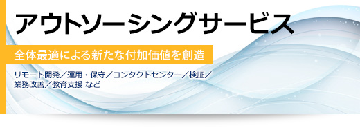 アウトソーシングサービス 全体最適による新たな付加価値を創造(リモート開発/運用・保守/コンタクトセンター/検証/業務改善/教育支援 など)