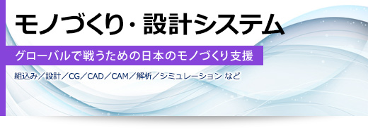 モノづくり・設計システム グローバルで戦うための日本のモノづくり支援(組込み/設計/CG/CAD/CAM/解析/シミュレーション など)