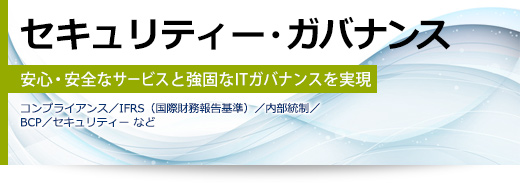 セキュリティー・ガバナンス 安心・安全なサービスと強固なITガバナンスを実現(コンプライアンス/IFRS(国際財務報告基準)/内部統制/BCP/セキュリティー など)
