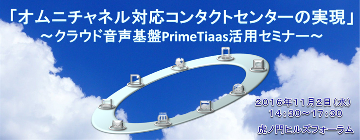 「オムニチャネル対応コンタクトセンターの実現」 ～クラウド音声基盤PrimeTiaas活用セミナー～