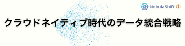 クラウドネイティブ時代のデータ統合戦略