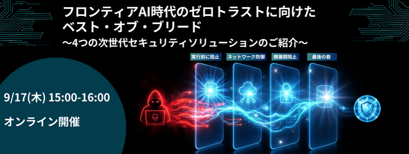 フロンティアAI時代のゼロトラストに向けたベスト・オブ・ブリード ～4つの次世代セキュリティソリューションのご紹介～