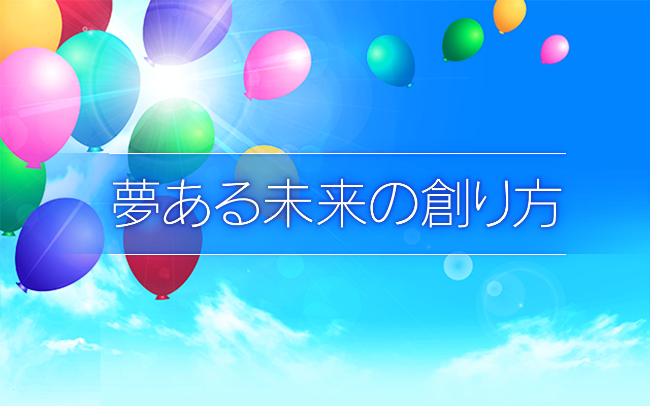 夢ある未来の創り方