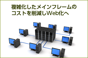 複雑化したメインフレームの コストを削減しWeb化へ