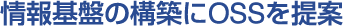 情報基盤の構築にOSSを提案