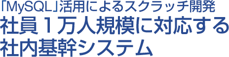 MySQL活用によるスクラッチ開発 社員1万人規模に対応する社内基幹システム