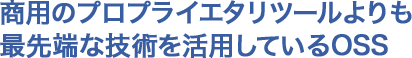 商用のプロプライエタリツールよりも最先端な技術を活用しているOSS