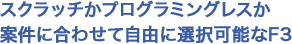 スクラッチかプログラミングレスか案件に合わせて自由に選択可能なF3