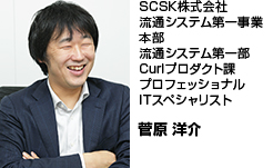 SCSK株式会社流通システム第一事業本部流通システム第一部Curlプロダクト課プロフェッショナルITスペシャリスト 菅原 洋介