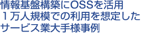 情報基盤構築にOSSを活用 １万人規模での利用を想定したサービス業大手様事例
