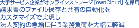 大手サービス企業がオンラインストレージ「ownCloud」を採用 請求書のファイル保存と共有の自動化をカスタマイズで実現し法人契約の急増に伴う業務負荷を大幅に軽減