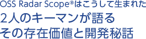 OSS Radar Scopeはこうして生まれた 2人のキーマンが語るその存在価値と開発秘話