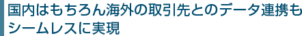 国内はもちろん海外の取引先とのデータ連携もシームレスに実現
