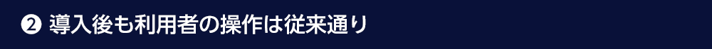 導入後も利用者の操作は従来通り