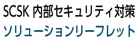 SCSK内部セキュリティ対策ソリューションリーフレットダウンロード