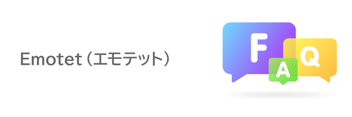よくある質問（FAQ）｜Emotet（エモテット）に関する疑問をわかりやすく解消