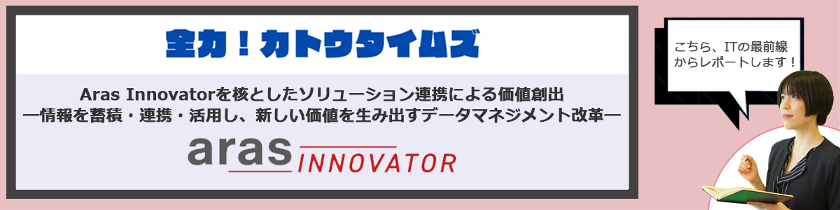 Aras Innovatorを核としたソリューション連携による価値創出 ―情報を蓄積・連携・活用し、新しい価値を生み出すデータマネジメント改革―