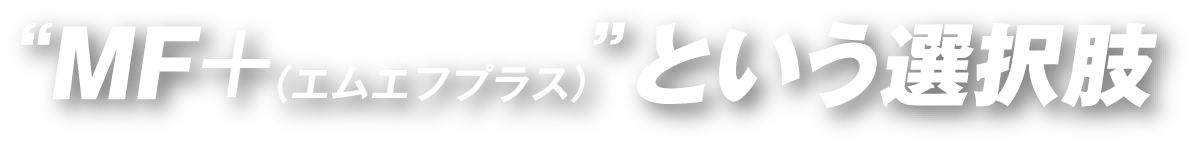 “MF＋（エムエフプラス）”という選択肢