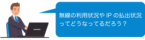 無線の利用状況やIPの払出状況はどうなっているだろう？