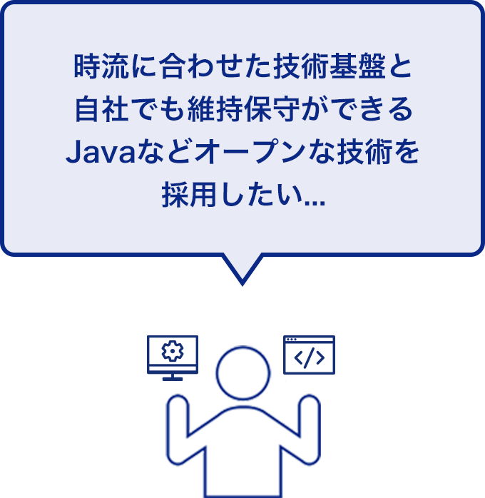 時流に合わせた技術基盤と自社でも維持保守ができるJavaなどオープンな技術を採用したい...