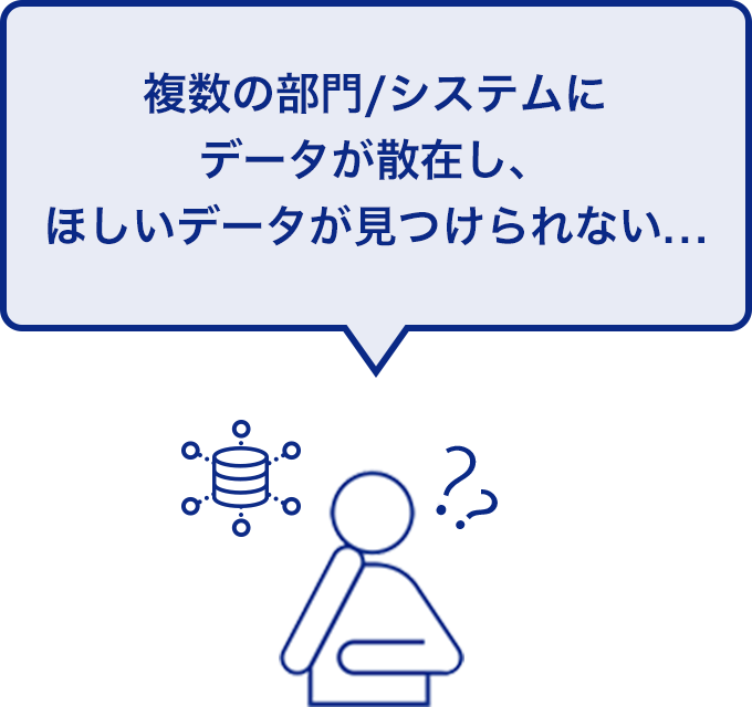 複数の部門/システムにデータが散在し、ほしいデータが見つけられない...