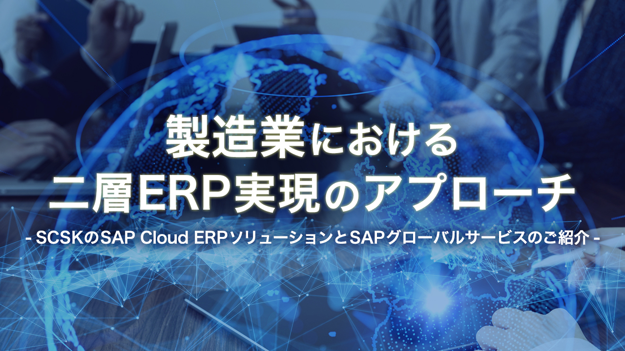 製造業における2層ERP実現のアプローチ～SCSKのSAP Cloud ERPソリューションとSAPグローバルサービスのご紹介～