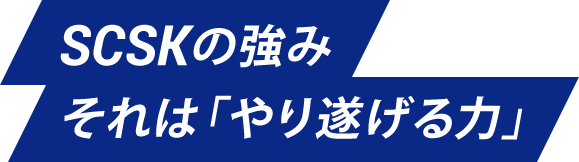 SCSKの強み それは 「やり遂げる力」