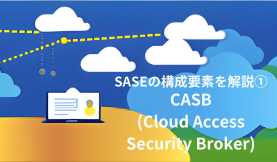 SASEの構成要素を解説①CASB(Cloud Access Security Broker)