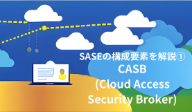 SASEの構成要素を解説①「CASB」