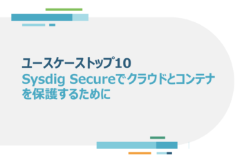 Sysdig Secureでクラウドとコンテナ を保護するユースケーストップ10