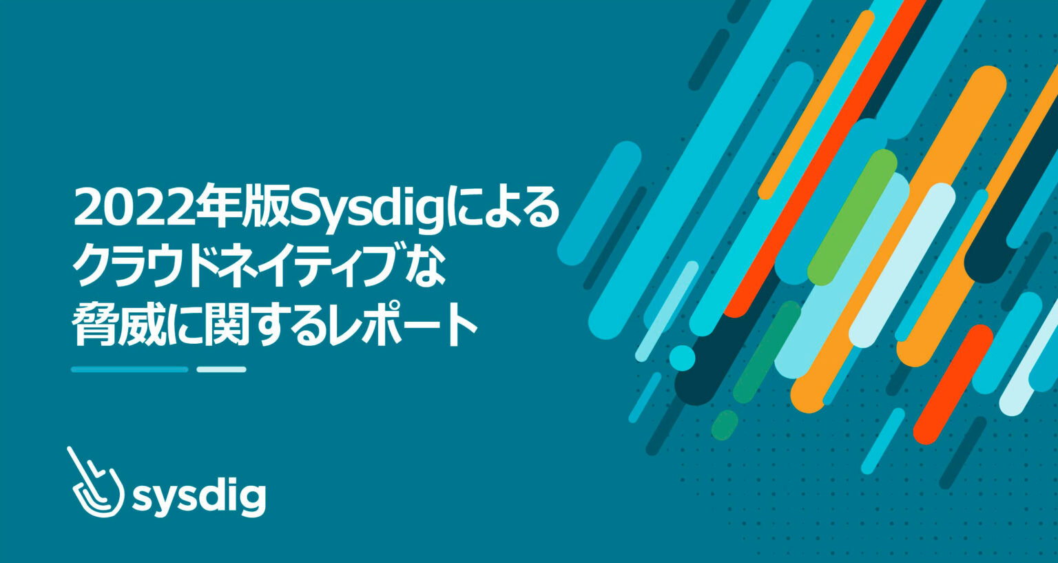 2022年版Sysdigによるクラウドネイティブな脅威に関するレポート : その脅威は増え続け成熟しつつある