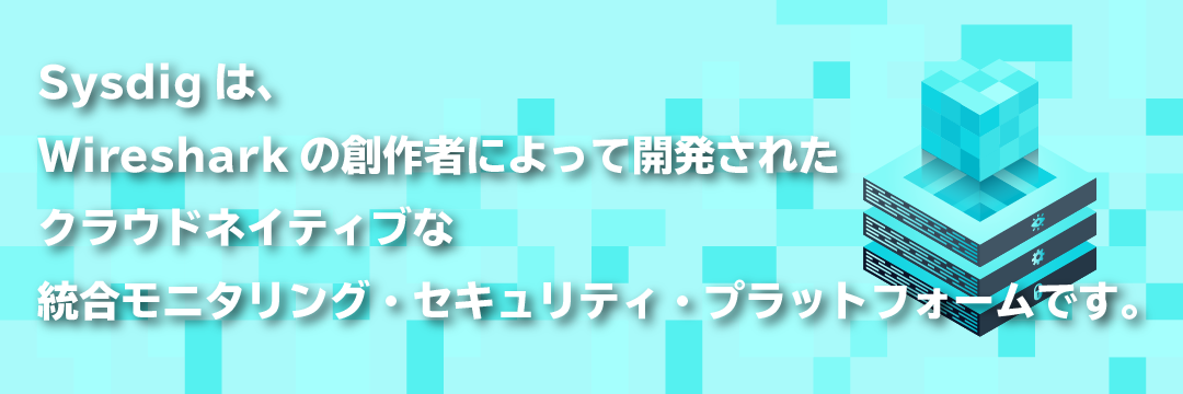 SysdigはWiresharkの創設者によって開発されたクラウドネイティブな統合モニタリング・セキュリティ・プラットフォームです