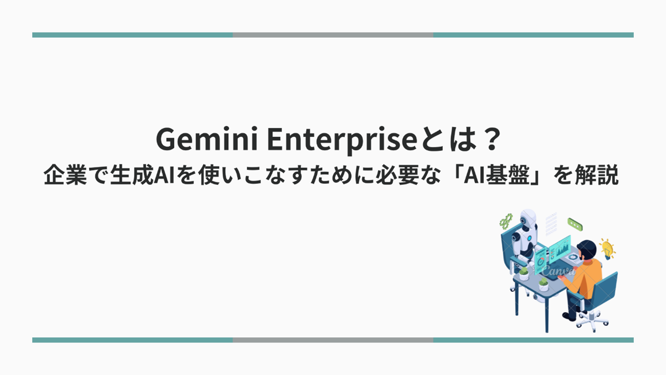Gemini Enterpriseとは？企業で生成AIを使いこなすために必要なAI基盤を解説