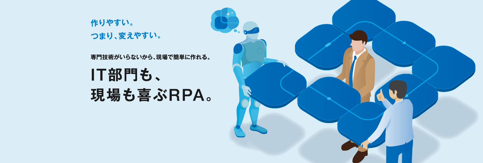 作りやすい。つまり、変えやすい。専門技術がいらないから、現場で簡単に作れる。IT部門も、現場も喜ぶRPA。